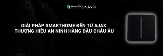 KHÁM PHÁ GIẢI PHÁP SMARTHOME ĐẾN TỪ AJAX - THƯƠNG HIỆU BẢO MẬT NHẤT THẾ GIỚI ĐẾN TỪ CHÂU ÂU